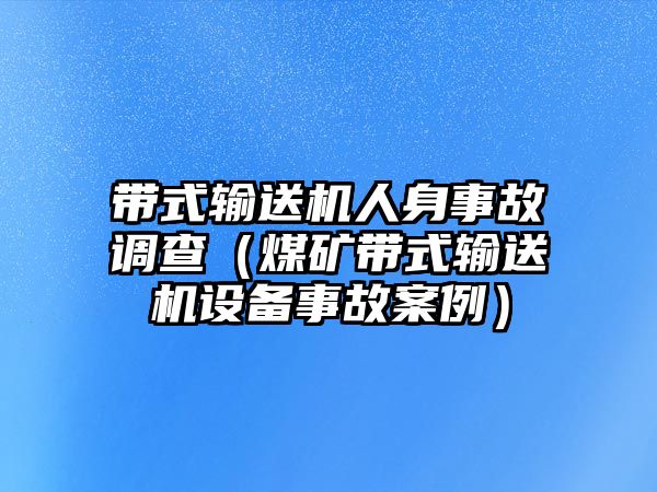 帶式輸送機(jī)人身事故調(diào)查（煤礦帶式輸送機(jī)設(shè)備事故案例）