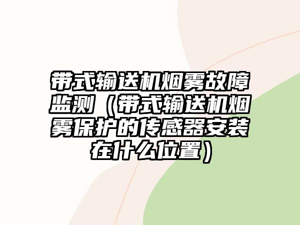 帶式輸送機(jī)煙霧故障監(jiān)測(cè)（帶式輸送機(jī)煙霧保護(hù)的傳感器安裝在什么位置）