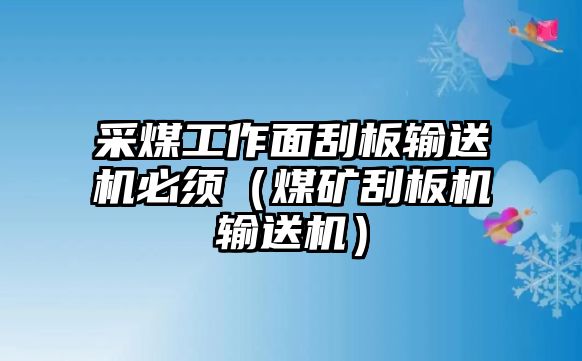 采煤工作面刮板輸送機(jī)必須（煤礦刮板機(jī)輸送機(jī)）