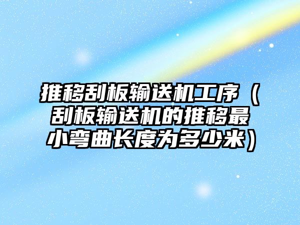 推移刮板輸送機(jī)工序（刮板輸送機(jī)的推移最小彎曲長度為多少米）