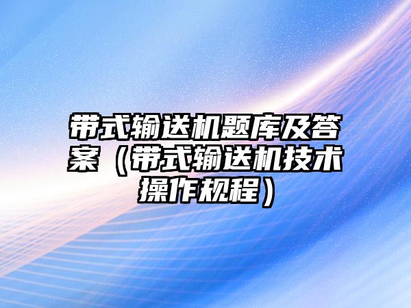 帶式輸送機(jī)題庫(kù)及答案（帶式輸送機(jī)技術(shù)操作規(guī)程）