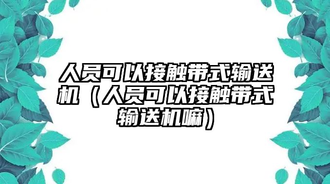 人員可以接觸帶式輸送機(jī)（人員可以接觸帶式輸送機(jī)嘛）