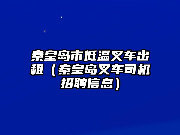 秦皇島市低溫叉車出租（秦皇島叉車司機(jī)招聘信息）