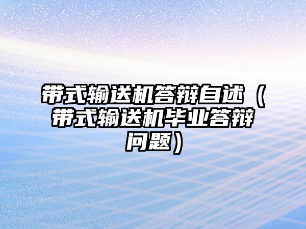 帶式輸送機(jī)答辯自述（帶式輸送機(jī)畢業(yè)答辯問題）