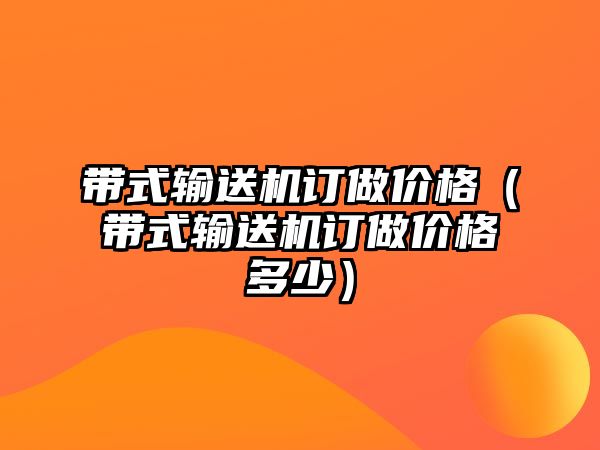 帶式輸送機(jī)訂做價格（帶式輸送機(jī)訂做價格多少）