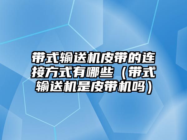 帶式輸送機(jī)皮帶的連接方式有哪些（帶式輸送機(jī)是皮帶機(jī)嗎）