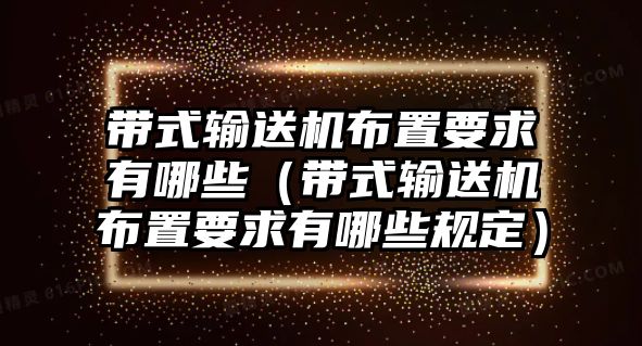 帶式輸送機(jī)布置要求有哪些（帶式輸送機(jī)布置要求有哪些規(guī)定）