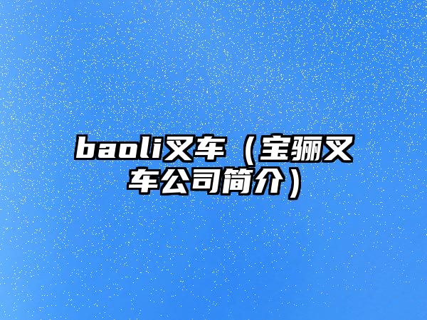 baoli叉車（寶驪叉車公司簡介）