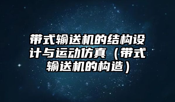 帶式輸送機的結(jié)構設計與運動仿真（帶式輸送機的構造）