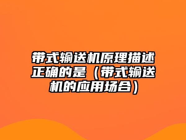 帶式輸送機原理描述正確的是（帶式輸送機的應用場合）