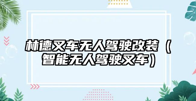 林德叉車無人駕駛改裝（智能無人駕駛叉車）