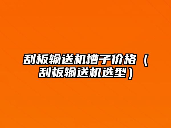 刮板輸送機槽子價格（刮板輸送機選型）