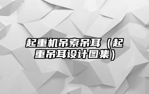 起重機吊索吊耳（起重吊耳設(shè)計圖集）