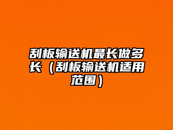 刮板輸送機最長做多長（刮板輸送機適用范圍）