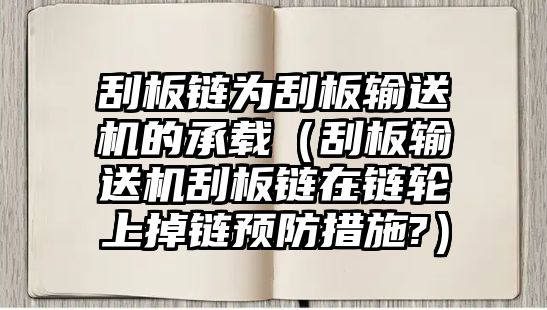 刮板鏈為刮板輸送機(jī)的承載（刮板輸送機(jī)刮板鏈在鏈輪上掉鏈預(yù)防措施?）