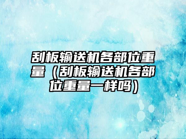 刮板輸送機(jī)各部位重量（刮板輸送機(jī)各部位重量一樣嗎）