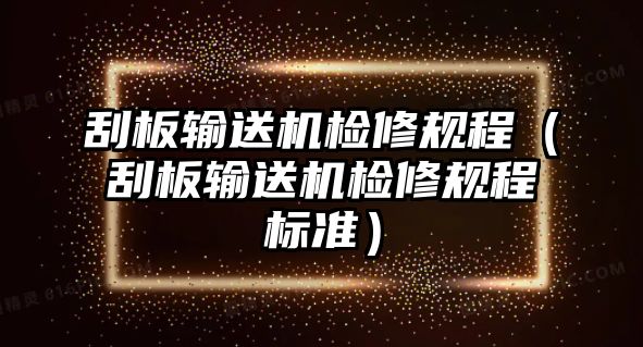 刮板輸送機(jī)檢修規(guī)程（刮板輸送機(jī)檢修規(guī)程標(biāo)準(zhǔn)）