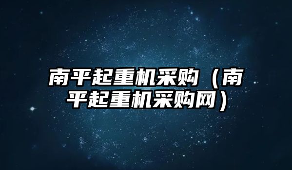 南平起重機(jī)采購（南平起重機(jī)采購網(wǎng)）