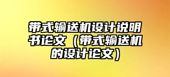 帶式輸送機(jī)設(shè)計說明書論文（帶式輸送機(jī)的設(shè)計論文）