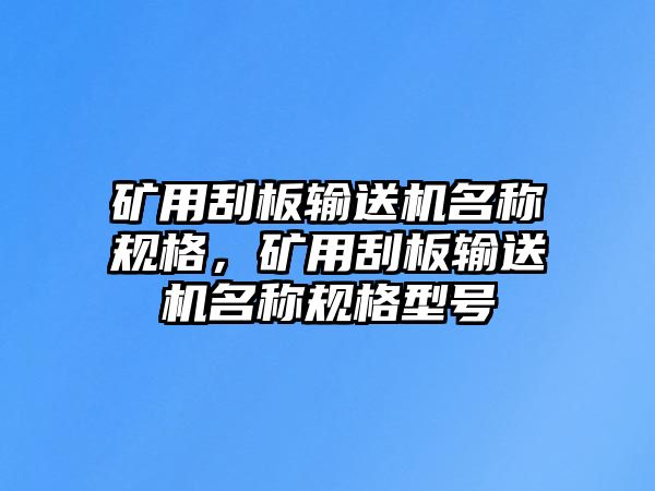 礦用刮板輸送機(jī)名稱規(guī)格，礦用刮板輸送機(jī)名稱規(guī)格型號(hào)