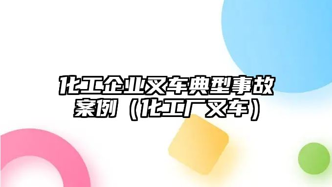 化工企業(yè)叉車典型事故案例（化工廠叉車）