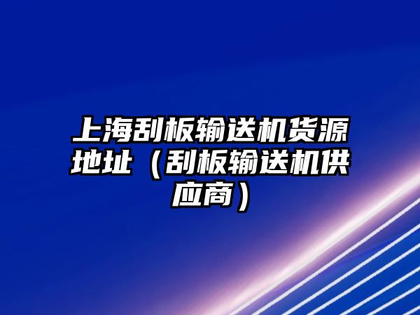 上海刮板輸送機貨源地址（刮板輸送機供應(yīng)商）