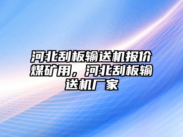 河北刮板輸送機(jī)報(bào)價(jià)煤礦用，河北刮板輸送機(jī)廠家