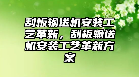 刮板輸送機(jī)安裝工藝革新，刮板輸送機(jī)安裝工藝革新方案