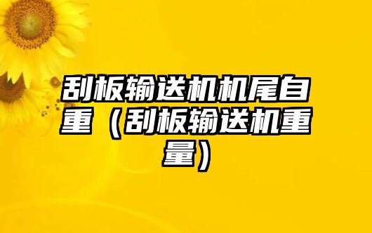 刮板輸送機(jī)機(jī)尾自重（刮板輸送機(jī)重量）