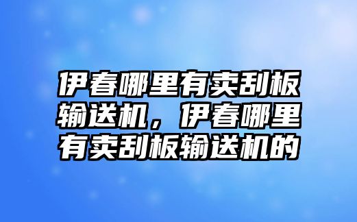 伊春哪里有賣刮板輸送機，伊春哪里有賣刮板輸送機的