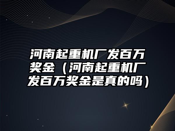 河南起重機廠發(fā)百萬獎金（河南起重機廠發(fā)百萬獎金是真的嗎）