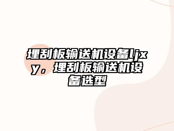 埋刮板輸送機設(shè)備ljxy，埋刮板輸送機設(shè)備選型