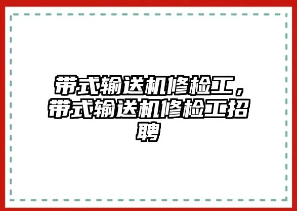 帶式輸送機(jī)修檢工，帶式輸送機(jī)修檢工招聘