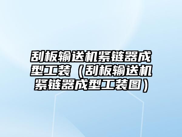 刮板輸送機(jī)緊鏈器成型工裝（刮板輸送機(jī)緊鏈器成型工裝圖）