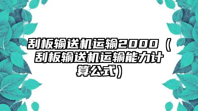 刮板輸送機(jī)運(yùn)輸2000（刮板輸送機(jī)運(yùn)輸能力計(jì)算公式）