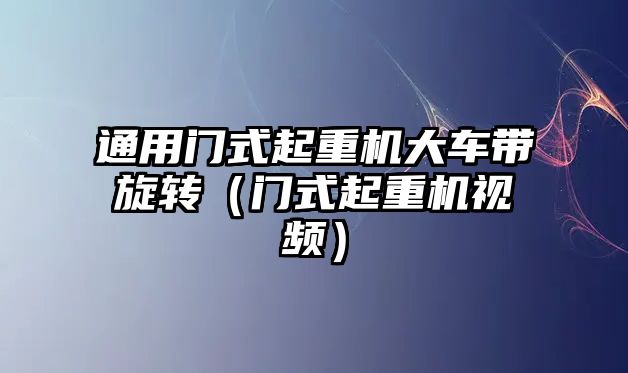 通用門式起重機大車帶旋轉（門式起重機視頻）