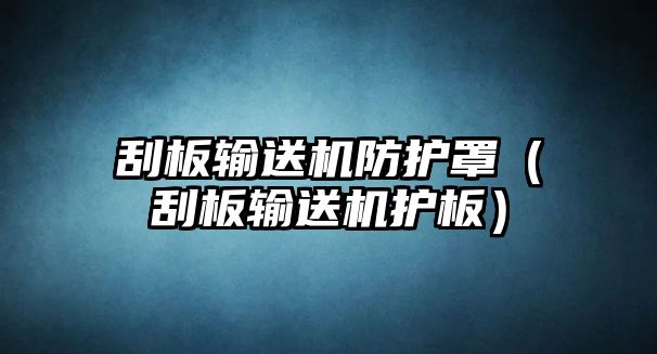 刮板輸送機(jī)防護(hù)罩（刮板輸送機(jī)護(hù)板）