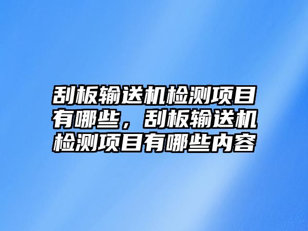 刮板輸送機(jī)檢測(cè)項(xiàng)目有哪些，刮板輸送機(jī)檢測(cè)項(xiàng)目有哪些內(nèi)容