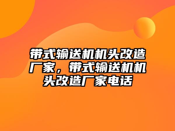 帶式輸送機機頭改造廠家，帶式輸送機機頭改造廠家電話