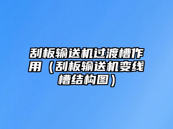 刮板輸送機(jī)過渡槽作用（刮板輸送機(jī)變線槽結(jié)構(gòu)圖）