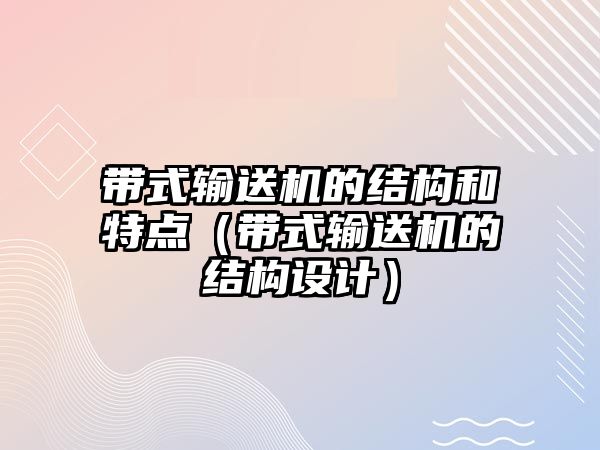 帶式輸送機的結構和特點（帶式輸送機的結構設計）