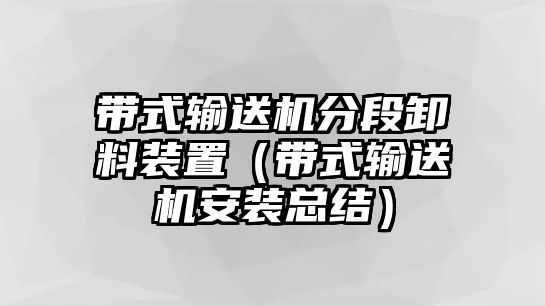 帶式輸送機(jī)分段卸料裝置（帶式輸送機(jī)安裝總結(jié)）