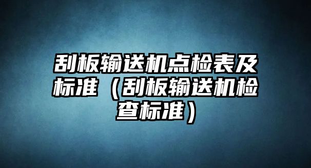 刮板輸送機(jī)點(diǎn)檢表及標(biāo)準(zhǔn)（刮板輸送機(jī)檢查標(biāo)準(zhǔn)）