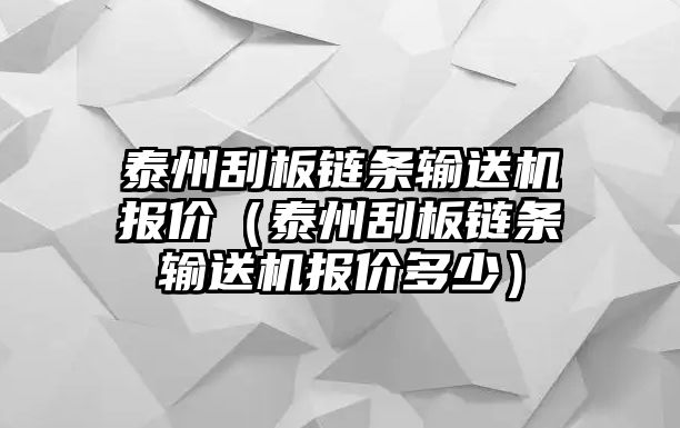 泰州刮板鏈條輸送機(jī)報(bào)價(jià)（泰州刮板鏈條輸送機(jī)報(bào)價(jià)多少）