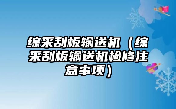 綜采刮板輸送機(jī)（綜采刮板輸送機(jī)檢修注意事項(xiàng)）