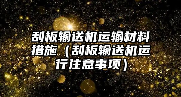 刮板輸送機(jī)運(yùn)輸材料措施（刮板輸送機(jī)運(yùn)行注意事項(xiàng)）