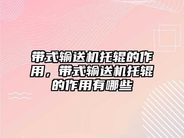 帶式輸送機托輥的作用，帶式輸送機托輥的作用有哪些