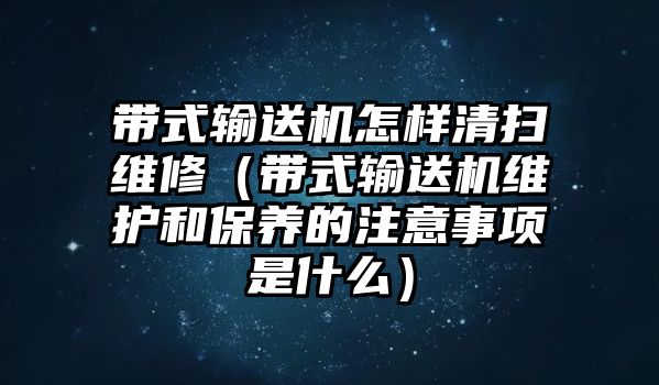 帶式輸送機怎樣清掃維修（帶式輸送機維護和保養(yǎng)的注意事項是什么）