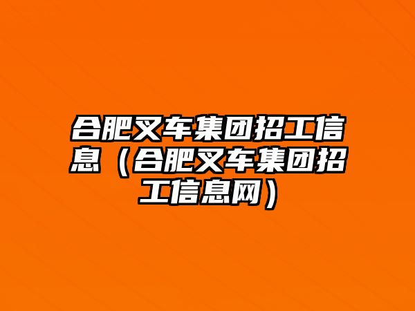 合肥叉車集團(tuán)招工信息（合肥叉車集團(tuán)招工信息網(wǎng)）