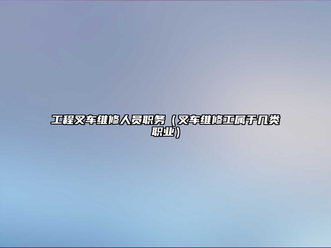 工程叉車維修人員職務(wù)（叉車維修工屬于幾類職業(yè)）